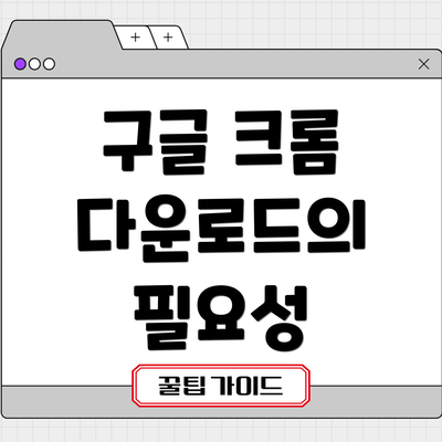 구글 크롬 다운로드의 필요성