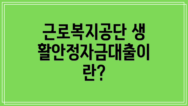 근로복지공단 생활안정자금대출이란?