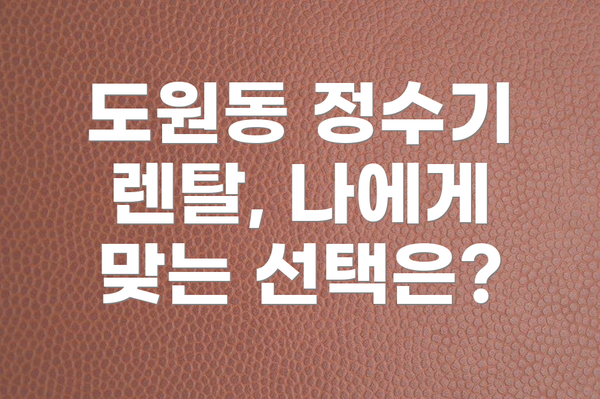 도원동 정수기 렌탈, 나에게 맞는 선택은?