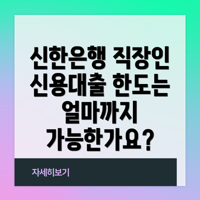 신한은행 직장인 신용대출 한도는 얼마까지 가능한가요?