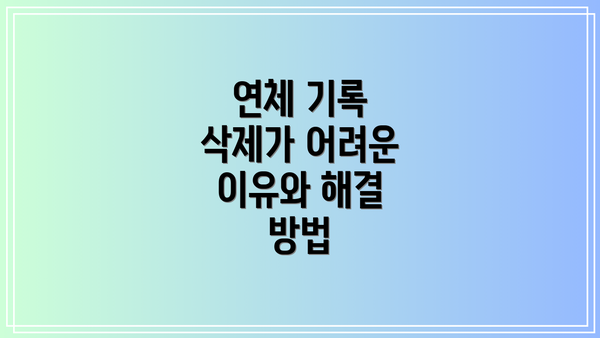 연체 기록 삭제가 어려운 이유와 해결 방법