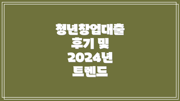 청년창업대출 후기 및 2024년 트렌드