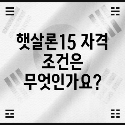 햇살론15 자격 조건은 무엇인가요?