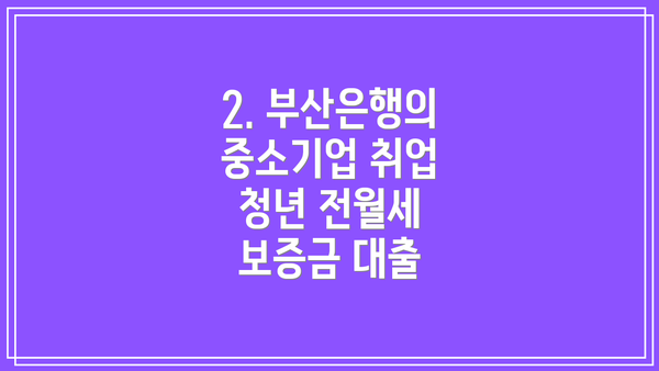 2. 부산은행의 중소기업 취업 청년 전월세 보증금 대출