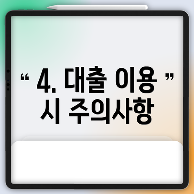 4. 대출 이용 시 주의사항