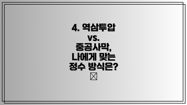 4. 역삼투압 vs. 중공사막, 나에게 맞는 정수 방식은? 💧