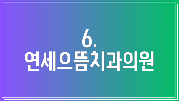 6. 연세으뜸치과의원