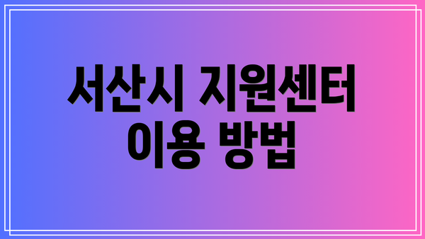 서산시 지원센터 이용 방법