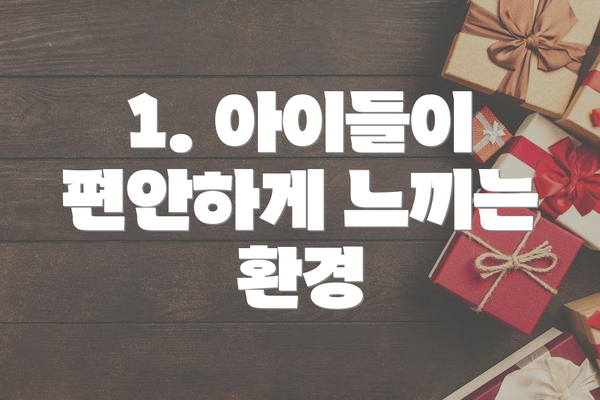 1. 아이들이 편안하게 느끼는 환경