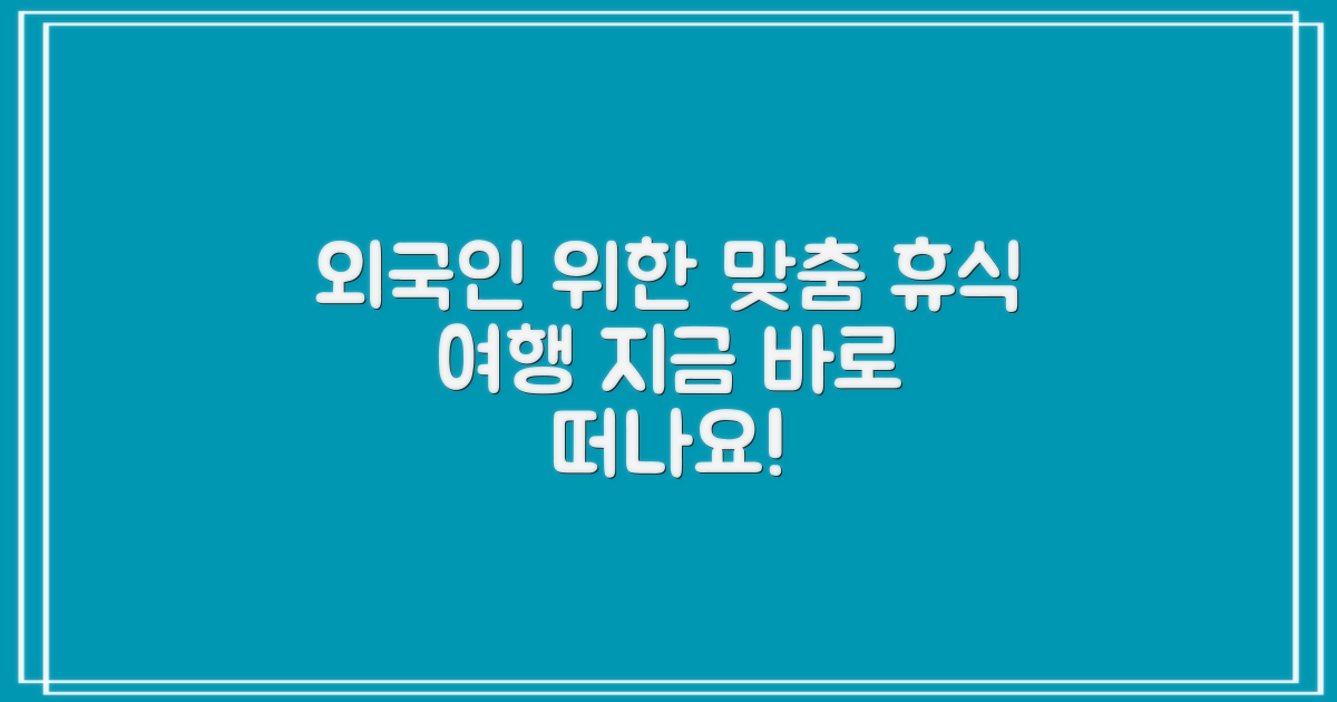 외국인 근로자 위한 맞춤형 휴식 여행