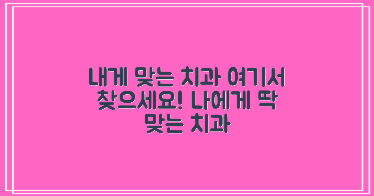 내게 맞는 치과, 여기서 찾아보세요!