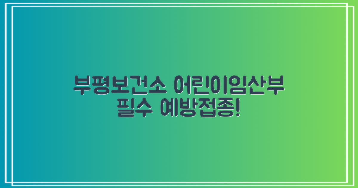 인천광역시 부평구보건소: 어린이 및 임산부 필수 예방접종 안내