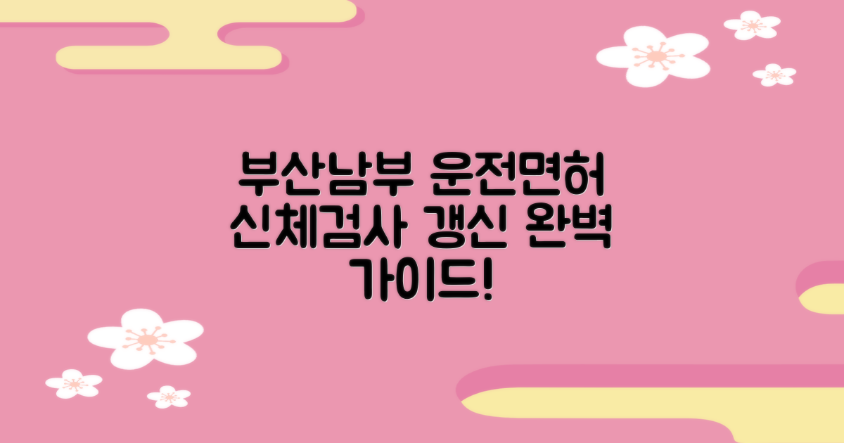 부산남부 운전면허시험장: 신체검사 및 면허 갱신/재발급 완벽 가이드