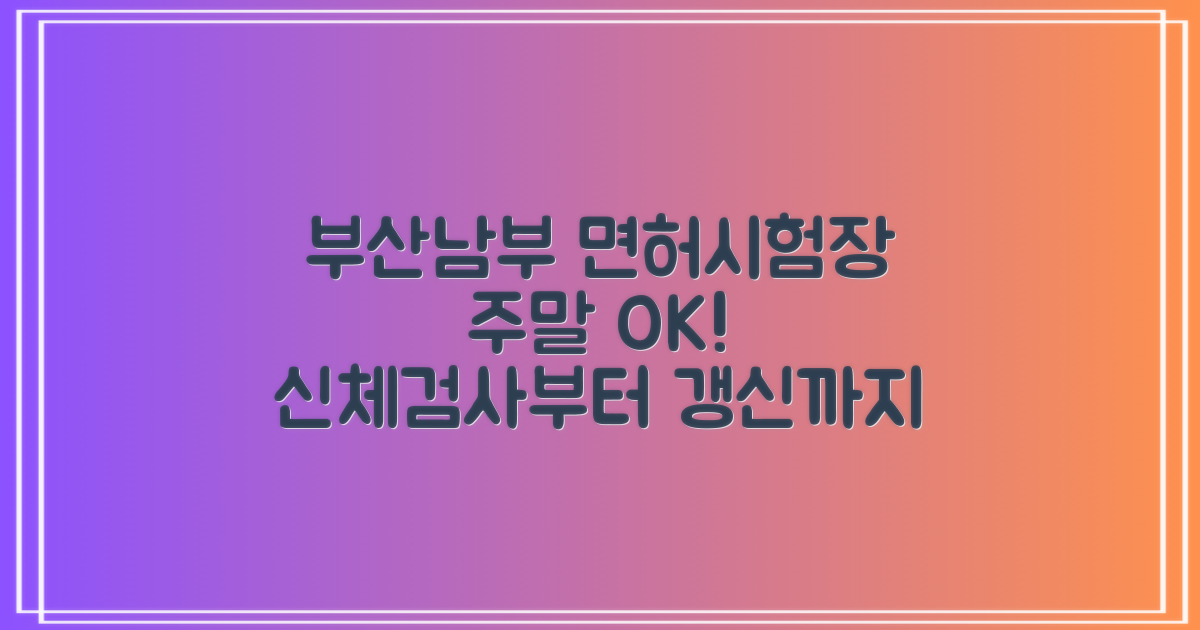 부산남부 운전면허시험장: 주말에도 든든하게! 신체검사부터 면허 갱신까지, 인터넷 접수 5가지 핵심 절차 완벽 가이드