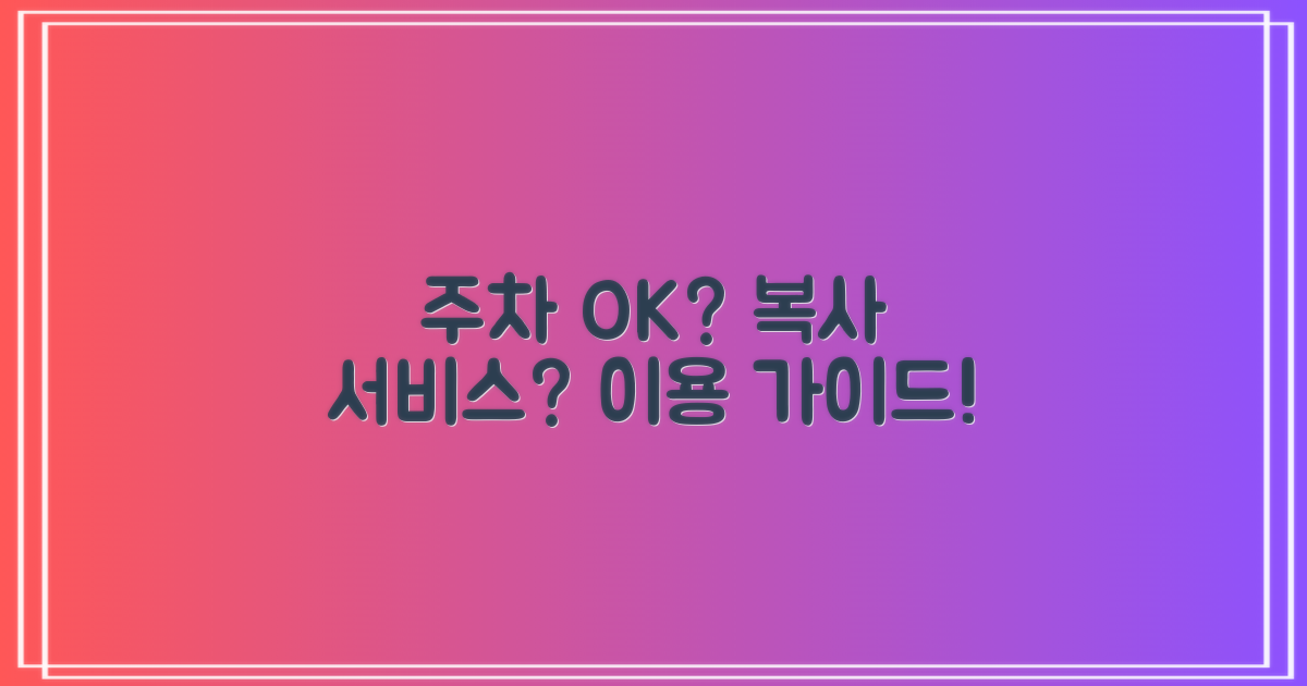 주차는 편리할까? 복사 서비스도 제공될까?