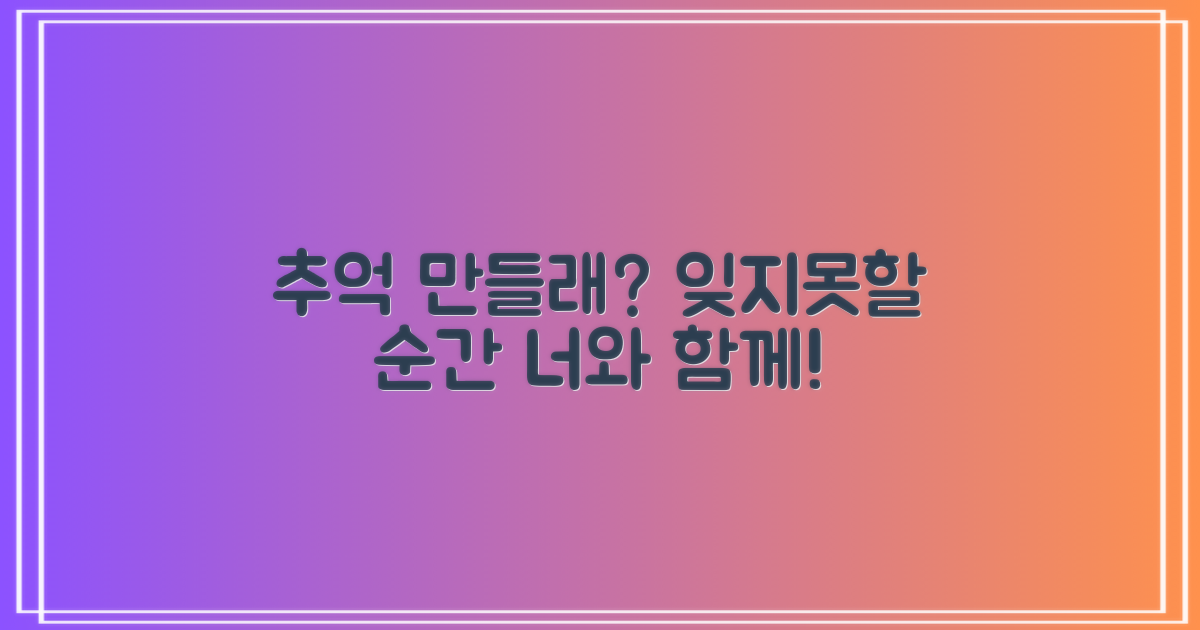 잊지 못할 추억을 만들까요?