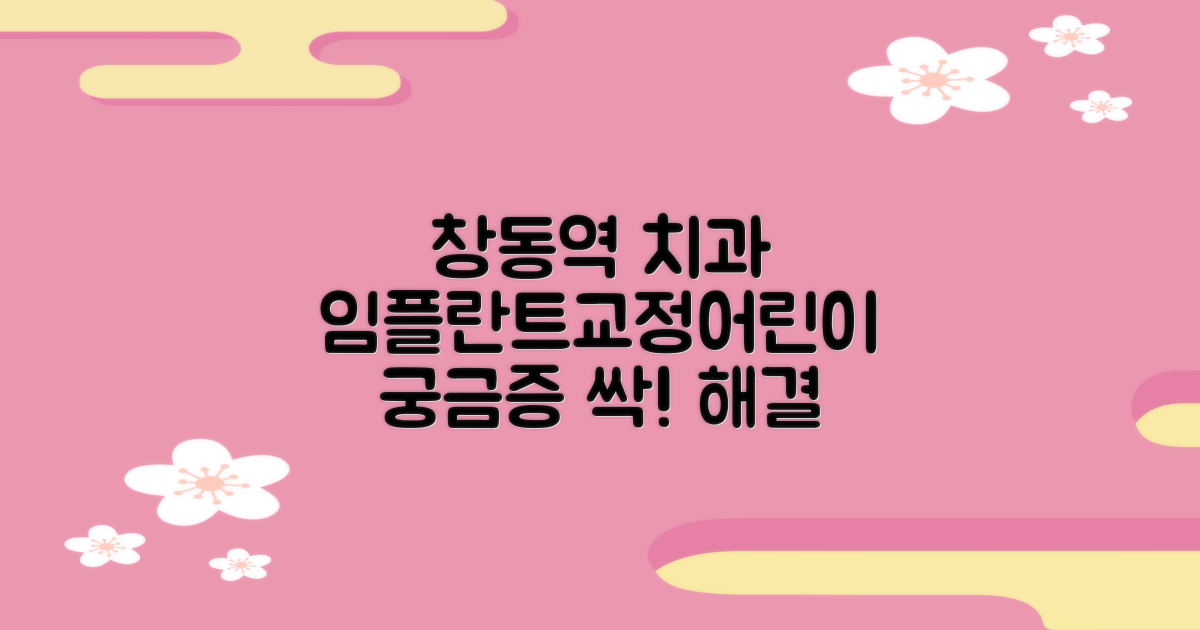 도봉구 창동역 치과: 임플란트, 교정, 어린이 진료, 궁금증 해결!